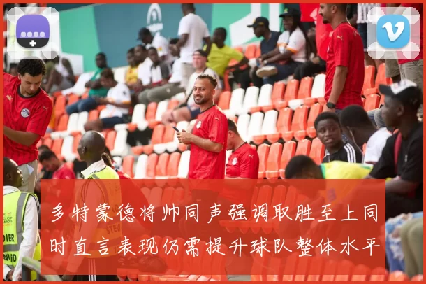 多特蒙德将帅同声强调取胜至上同时直言表现仍需提升球队整体水平